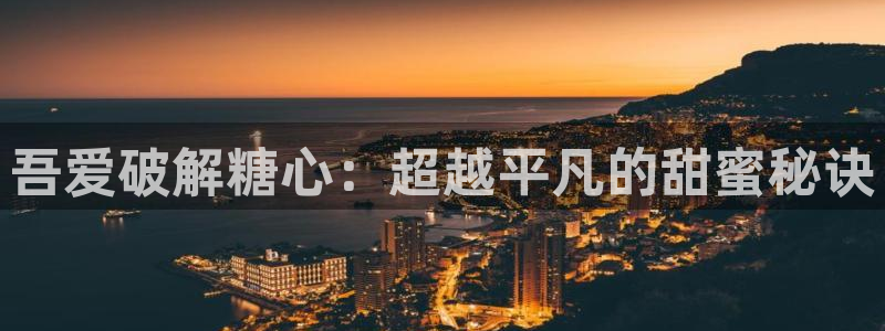 小余糖心vlog：吾爱破解糖心：超越平凡的甜蜜秘诀