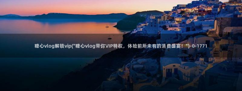 糖心Vlog优质up主：糖心vlog解锁vip(\