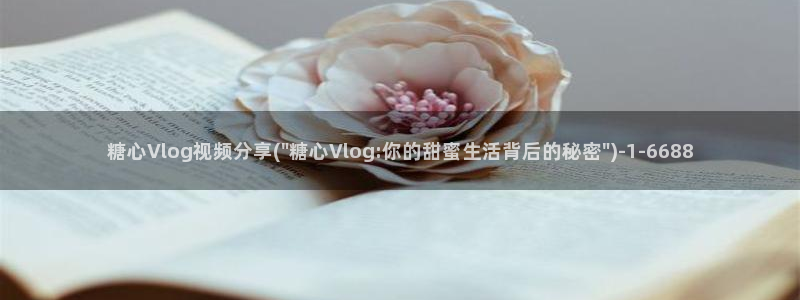 糖心vlog露出：糖心Vlog视频分享(\