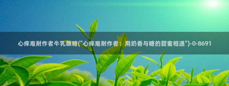 糖心米娜vlog：心痒难耐作者牛乳蘸糖(\