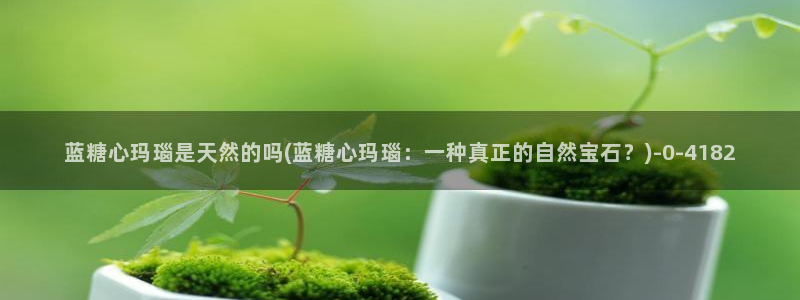 糖心vlog虾酱：蓝糖心玛瑙是天然的吗(蓝糖心玛