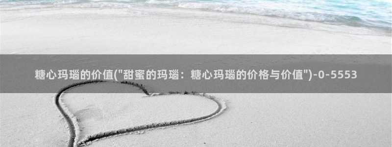 糖心vlog女演员：糖心玛瑙的价值(\