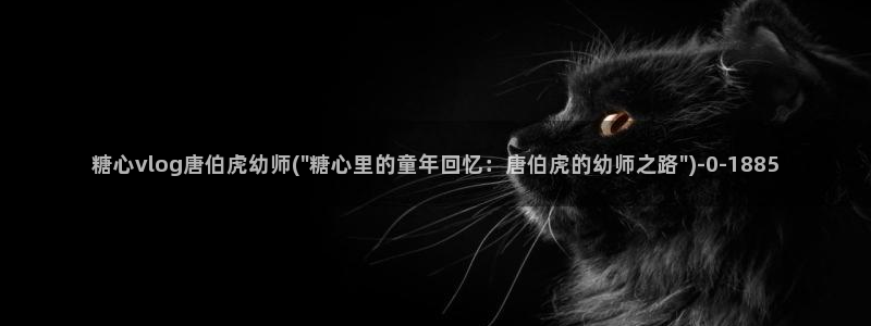 糖心vlog免费高清：糖心vlog唐伯虎幼师(\
